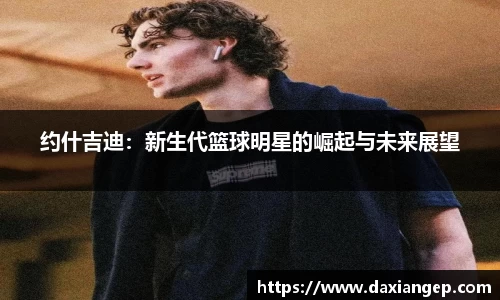 约什吉迪：新生代篮球明星的崛起与未来展望