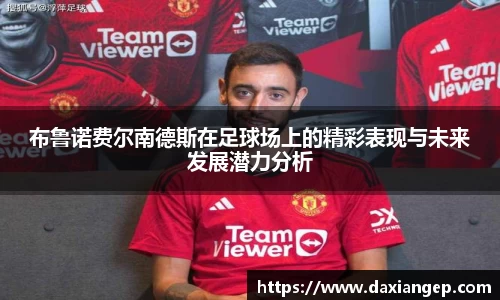 布鲁诺费尔南德斯在足球场上的精彩表现与未来发展潜力分析