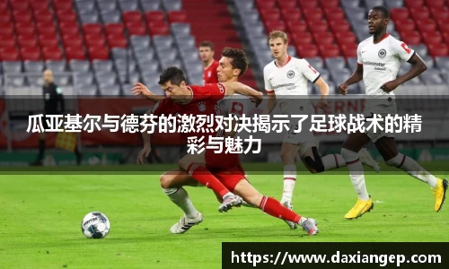 瓜亚基尔与德芬的激烈对决揭示了足球战术的精彩与魅力