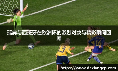 瑞典与西班牙在欧洲杯的激烈对决与精彩瞬间回顾