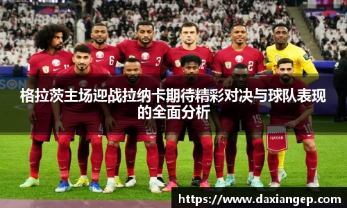 格拉茨主场迎战拉纳卡期待精彩对决与球队表现的全面分析
