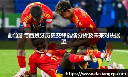 葡萄牙与西班牙历史交锋战绩分析及未来对决展望