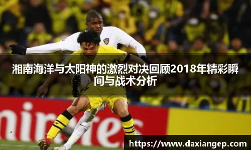 湘南海洋与太阳神的激烈对决回顾2018年精彩瞬间与战术分析