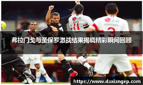 弗拉门戈与圣保罗激战结果揭晓精彩瞬间回顾