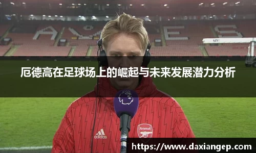 厄德高在足球场上的崛起与未来发展潜力分析